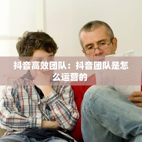 抖音高效团队：抖音团队是怎么运营的 