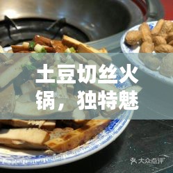 土豆切丝火锅，独特魅力，美味不断！