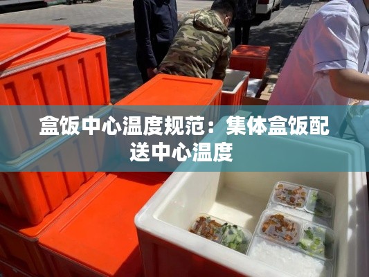 盒饭中心温度规范：集体盒饭配送中心温度 