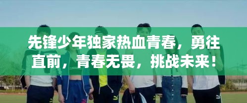 先锋少年独家热血青春，勇往直前，青春无畏，挑战未来！