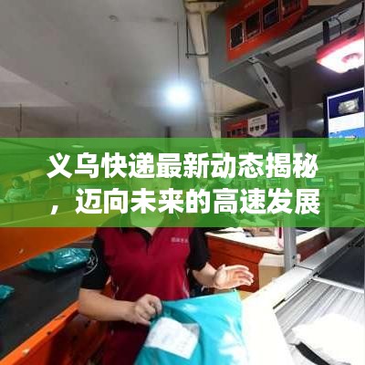 义乌快递最新动态揭秘，迈向未来的高速发展蓝图