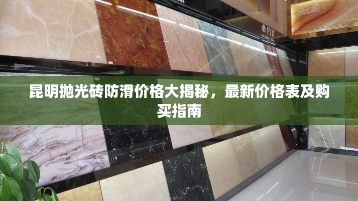 昆明抛光砖防滑价格大揭秘，最新价格表及购买指南