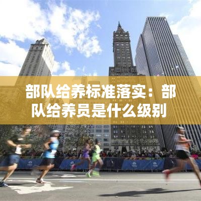 部队给养标准落实：部队给养员是什么级别 