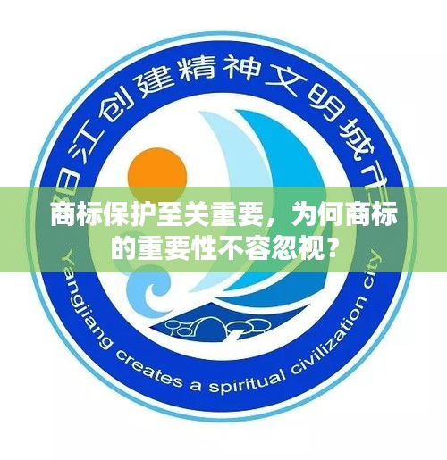商标保护至关重要，为何商标的重要性不容忽视？