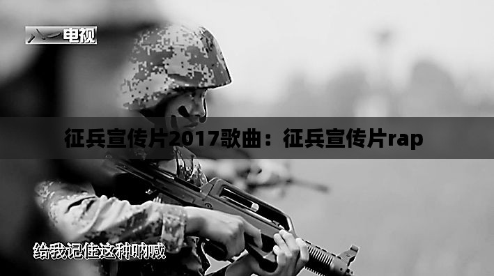 征兵宣传片2017歌曲：征兵宣传片rap 