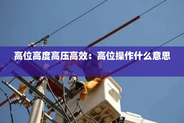 高位高度高压高效：高位操作什么意思 