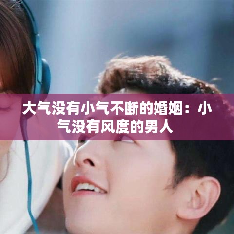 大气没有小气不断的婚姻：小气没有风度的男人 