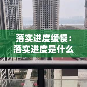 落实进度缓慢：落实进度是什么意思 