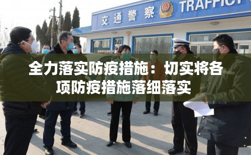 全力落实防疫措施：切实将各项防疫措施落细落实 
