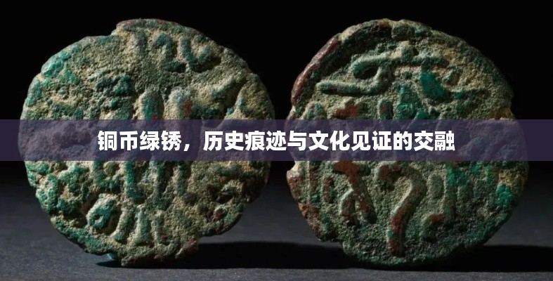 铜币绿锈，历史痕迹与文化见证的交融