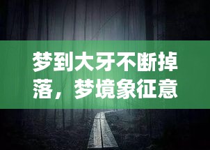 梦到大牙不断掉落，梦境象征意义与潜在影响深度解析
