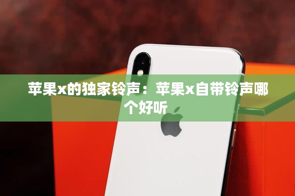 苹果x的独家铃声：苹果x自带铃声哪个好听 