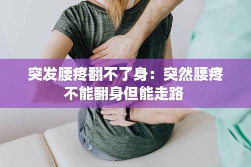 突发腰疼翻不了身：突然腰疼不能翻身但能走路 