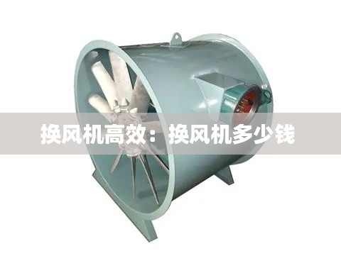 换风机高效：换风机多少钱 