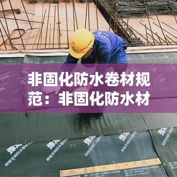 非固化防水卷材规范：非固化防水材料怎样施工 