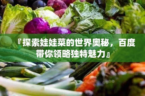 『探索娃娃菜的世界奥秘，百度带你领略独特魅力』