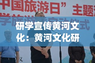 研学宣传黄河文化：黄河文化研学旅行的意义 
