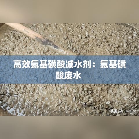 高效氨基磺酸减水剂：氨基磺酸废水 