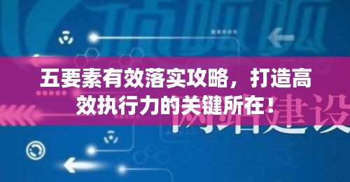 五要素有效落实攻略，打造高效执行力的关键所在！