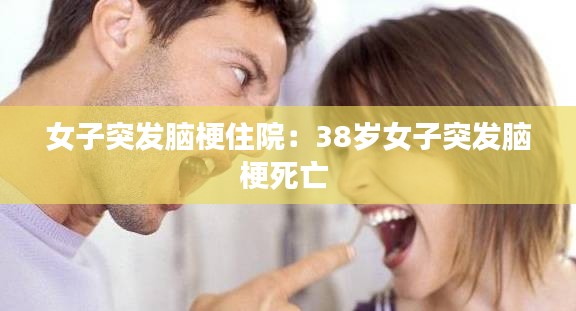 女子突发脑梗住院：38岁女子突发脑梗死亡 
