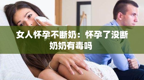 女人怀孕不断奶：怀孕了没断奶奶有毒吗 