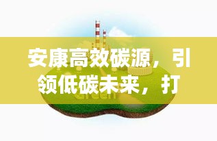 安康高效碳源，引领低碳未来，打造绿色力量核心