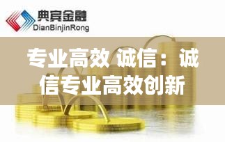 专业高效 诚信：诚信专业高效创新共赢怎么理解 
