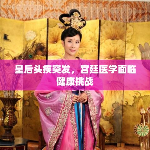 皇后头疾突发，宫廷医学面临健康挑战