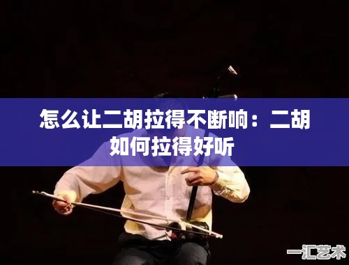 怎么让二胡拉得不断响：二胡如何拉得好听 