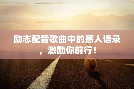 励志配音歌曲中的感人语录，激励你前行！