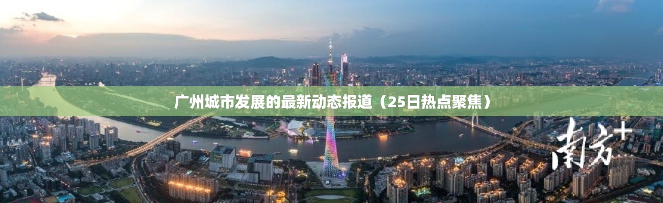 广州城市发展的最新动态报道（25日热点聚焦）