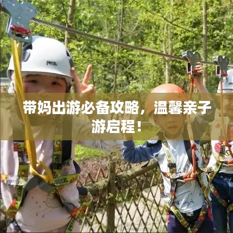 带妈出游必备攻略，温馨亲子游启程！