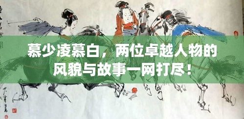 慕少凌慕白，两位卓越人物的风貌与故事一网打尽！