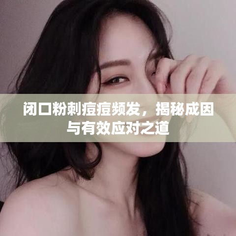 闭口粉刺痘痘频发，揭秘成因与有效应对之道