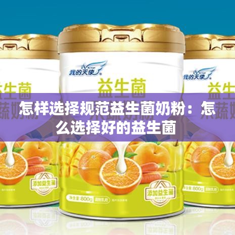怎样选择规范益生菌奶粉：怎么选择好的益生菌 