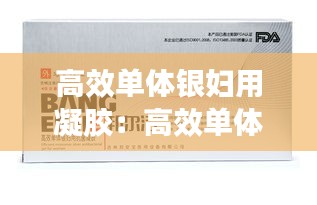 高效单体银妇用凝胶：高效单体银妇用抗菌凝胶使用说明 