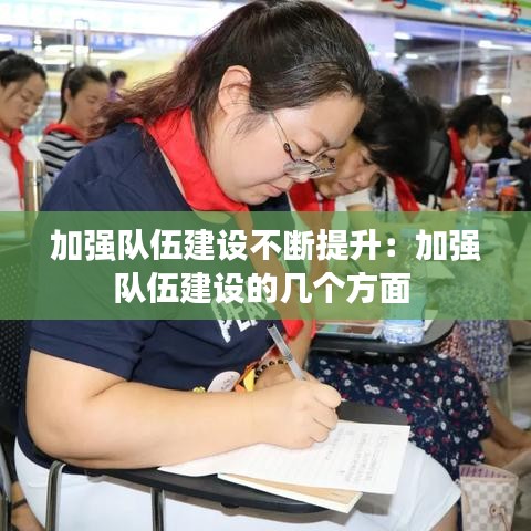 加强队伍建设不断提升：加强队伍建设的几个方面 