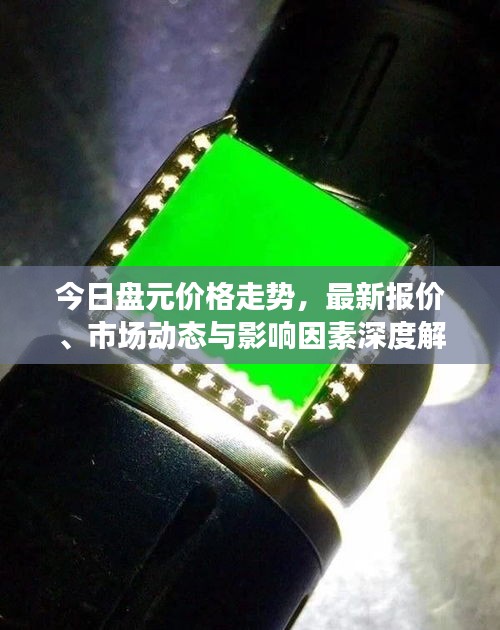 今日盘元价格走势，最新报价、市场动态与影响因素深度解析