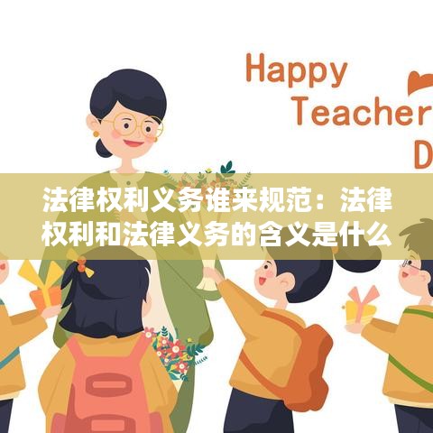 法律权利义务谁来规范：法律权利和法律义务的含义是什么? 