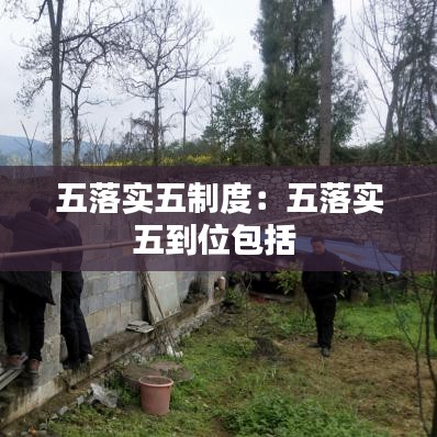 五落实五制度：五落实五到位包括 