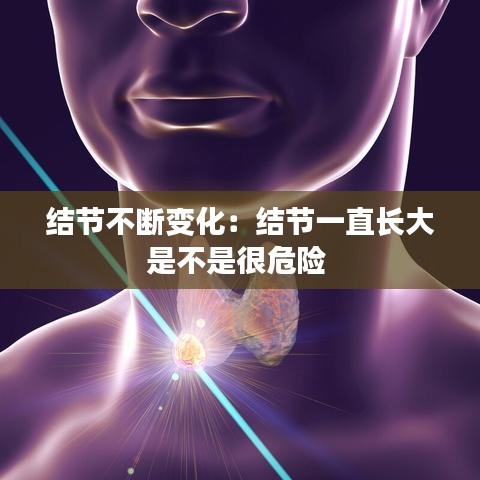 结节不断变化：结节一直长大是不是很危险 