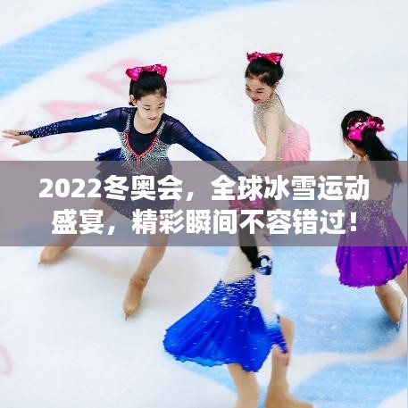 2022冬奥会，全球冰雪运动盛宴，精彩瞬间不容错过！