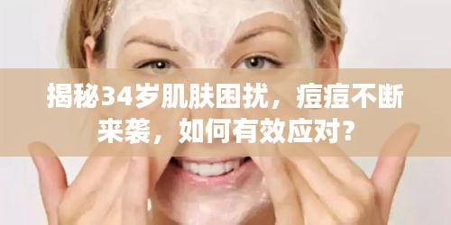 揭秘34岁肌肤困扰，痘痘不断来袭，如何有效应对？