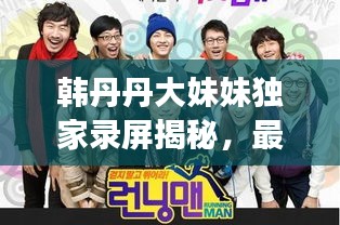 韩丹丹大妹妹独家录屏揭秘，最新探索之旅！