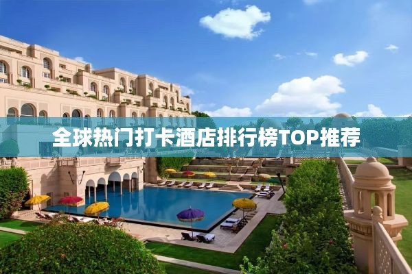 全球热门打卡酒店排行榜TOP推荐