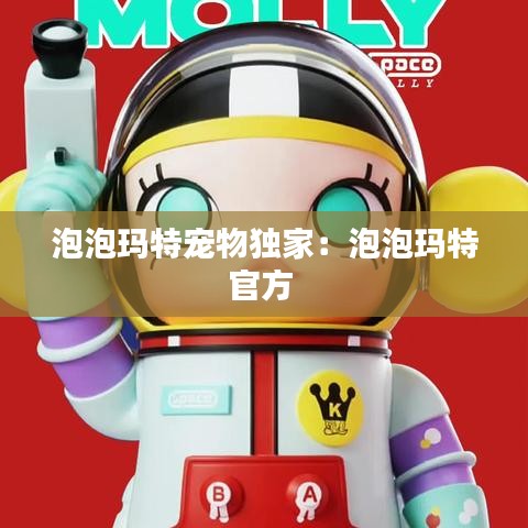 泡泡玛特宠物独家：泡泡玛特官方 