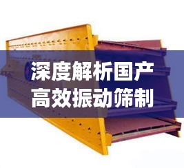 深度解析国产高效振动筛制造商，究竟哪家强？