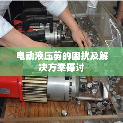 电动液压剪的困扰及解决方案探讨