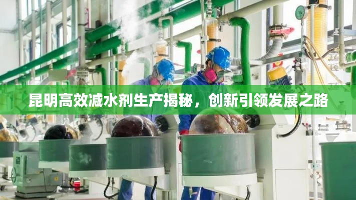 昆明高效减水剂生产揭秘，创新引领发展之路