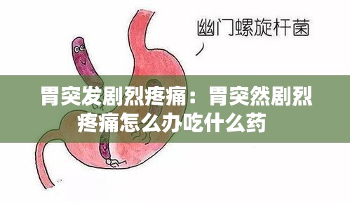 胃突发剧烈疼痛：胃突然剧烈疼痛怎么办吃什么药 